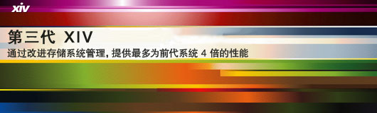 xiv 第三代 XIV,通过改进存储系统管理，提供最多为前代系统 4 倍的性能
