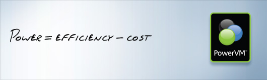 Power=EFFICICENCY-COST PowerVM